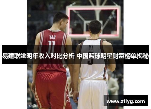 易建联姚明年收入对比分析 中国篮球明星财富榜单揭秘