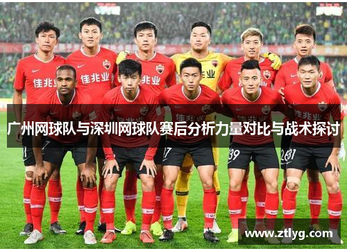 广州网球队与深圳网球队赛后分析力量对比与战术探讨