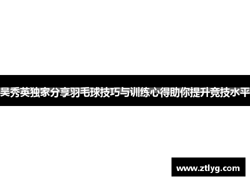 吴秀英独家分享羽毛球技巧与训练心得助你提升竞技水平