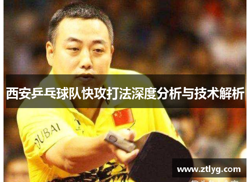 西安乒乓球队快攻打法深度分析与技术解析