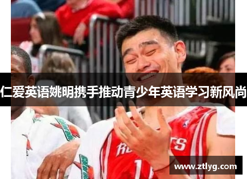 仁爱英语姚明携手推动青少年英语学习新风尚