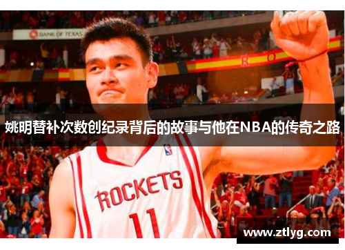 姚明替补次数创纪录背后的故事与他在NBA的传奇之路