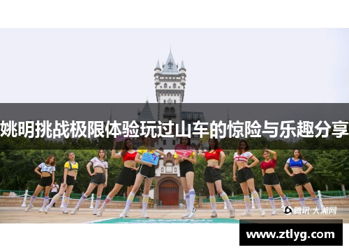 姚明挑战极限体验玩过山车的惊险与乐趣分享
