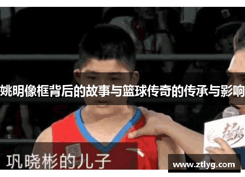 姚明像框背后的故事与篮球传奇的传承与影响