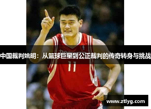中国裁判姚明：从篮球巨星到公正裁判的传奇转身与挑战