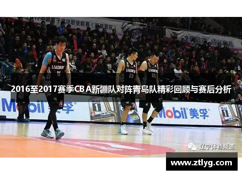 2016至2017赛季CBA新疆队对阵青岛队精彩回顾与赛后分析