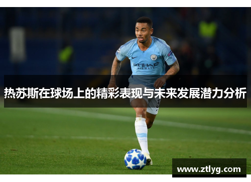 热苏斯在球场上的精彩表现与未来发展潜力分析
