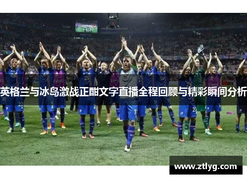 英格兰与冰岛激战正酣文字直播全程回顾与精彩瞬间分析