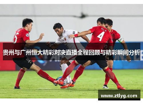 贵州与广州恒大精彩对决直播全程回顾与精彩瞬间分析